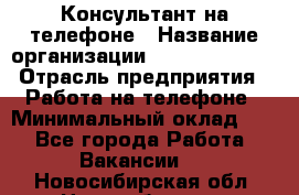 Консультант на телефоне › Название организации ­ Dimond Style › Отрасль предприятия ­ Работа на телефоне › Минимальный оклад ­ 1 - Все города Работа » Вакансии   . Новосибирская обл.,Новосибирск г.